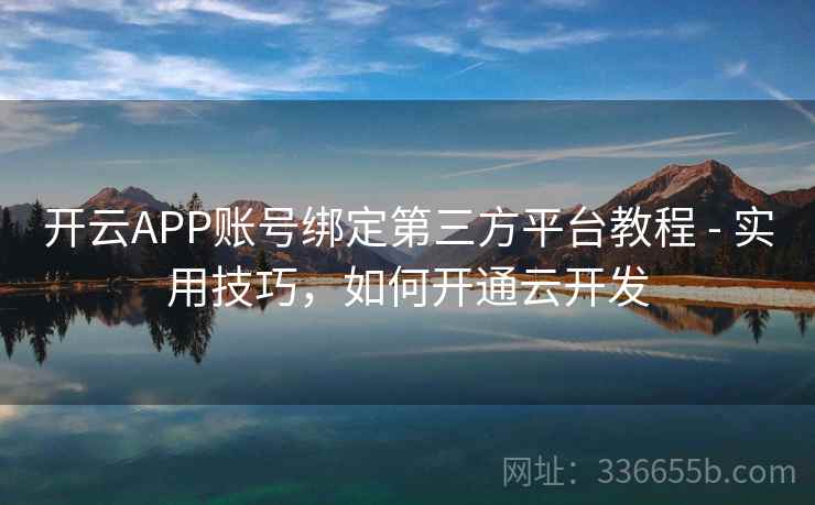 开云APP账号绑定第三方平台教程 - 实用技巧，如何开通云开发