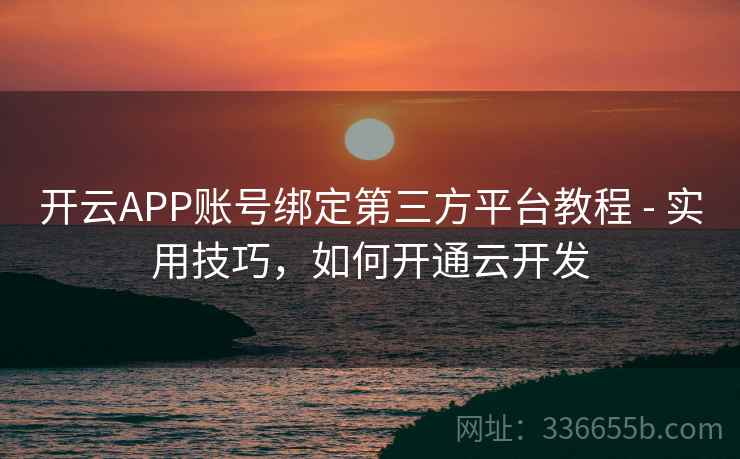 开云APP账号绑定第三方平台教程 - 实用技巧，如何开通云开发
