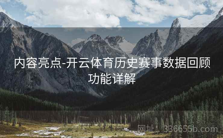内容亮点-开云体育历史赛事数据回顾功能详解