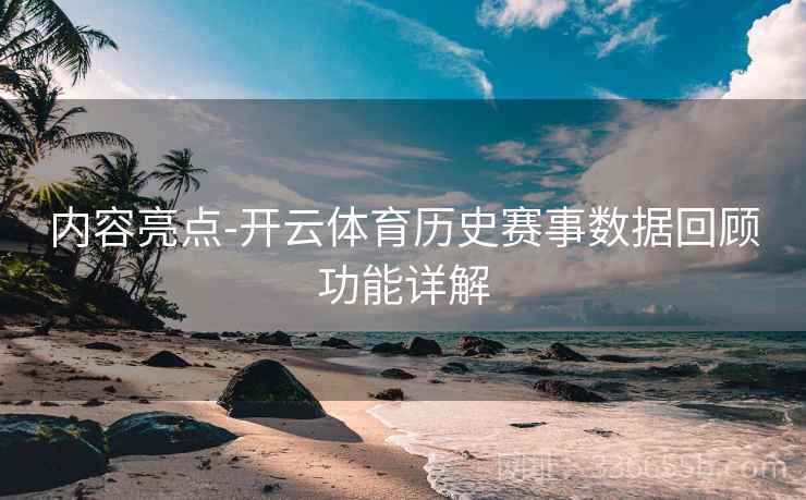 内容亮点-开云体育历史赛事数据回顾功能详解