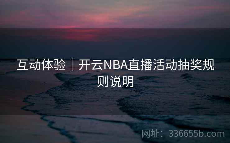 互动体验｜开云NBA直播活动抽奖规则说明