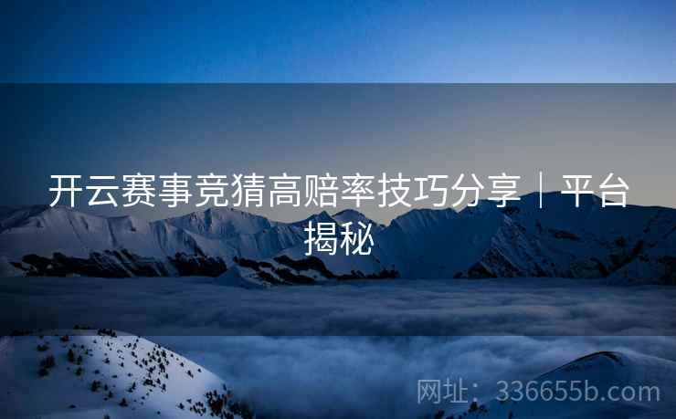 开云赛事竞猜高赔率技巧分享｜平台揭秘