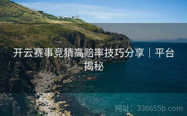 开云赛事竞猜高赔率技巧分享｜平台揭秘