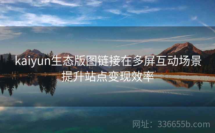 kaiyun生态版图链接在多屏互动场景提升站点变现效率