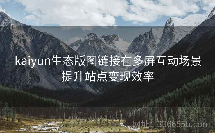 kaiyun生态版图链接在多屏互动场景提升站点变现效率
