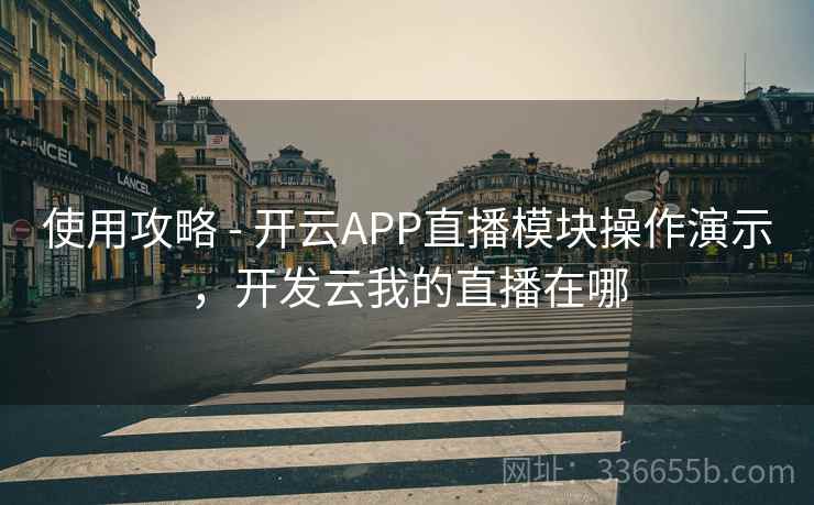 使用攻略 - 开云APP直播模块操作演示，开发云我的直播在哪