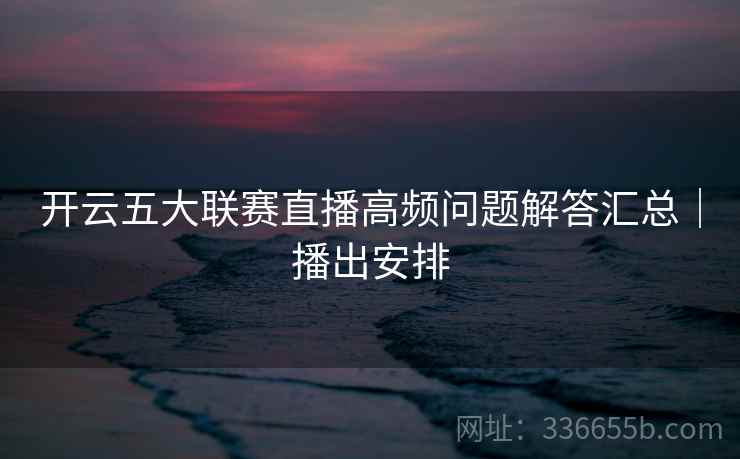 开云五大联赛直播高频问题解答汇总｜播出安排