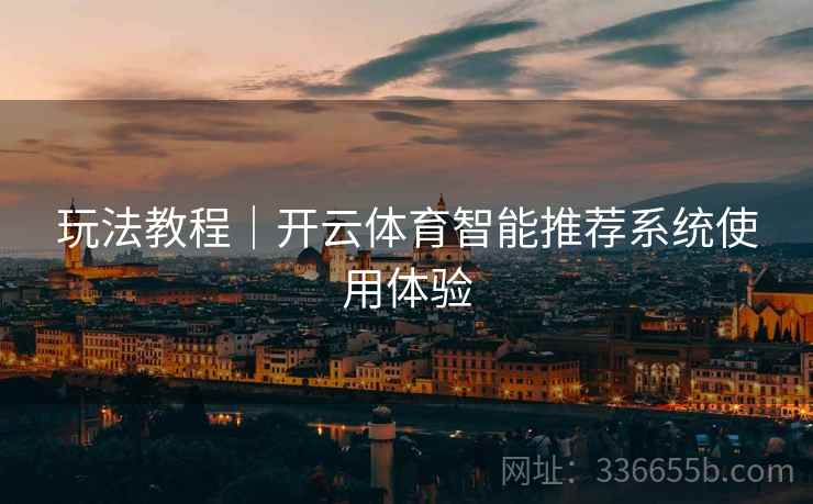 玩法教程｜开云体育智能推荐系统使用体验