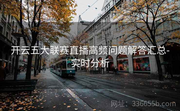 开云五大联赛直播高频问题解答汇总-实时分析
