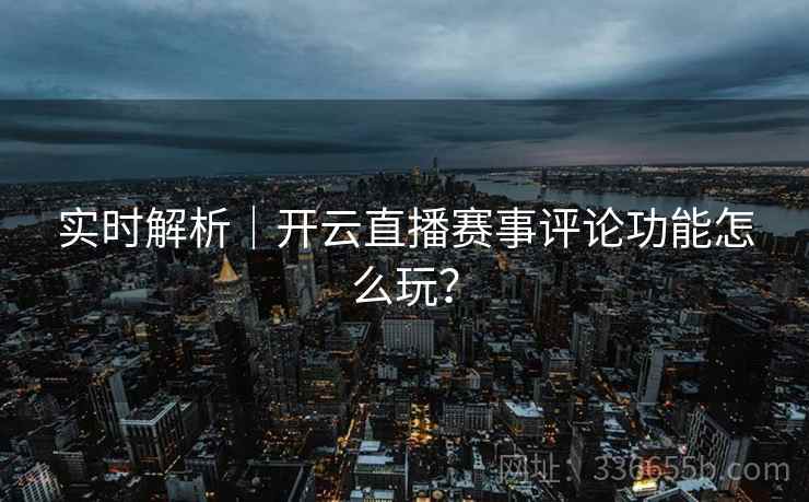 实时解析｜开云直播赛事评论功能怎么玩？