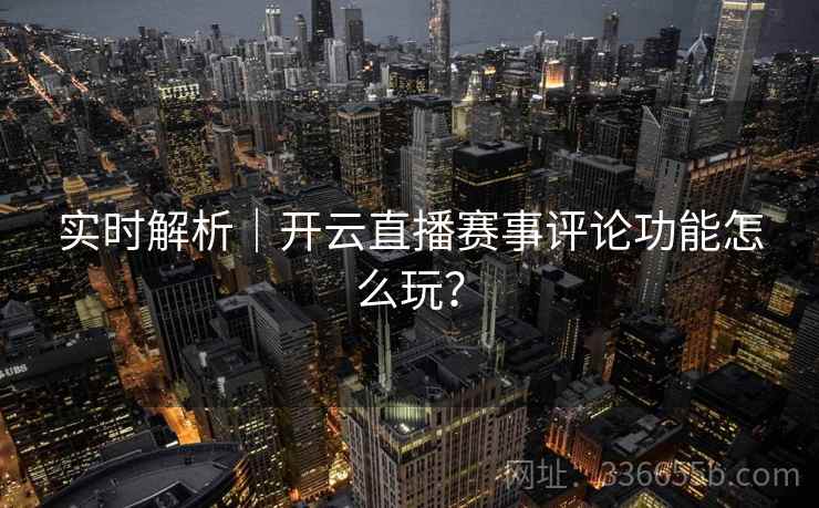 实时解析｜开云直播赛事评论功能怎么玩？