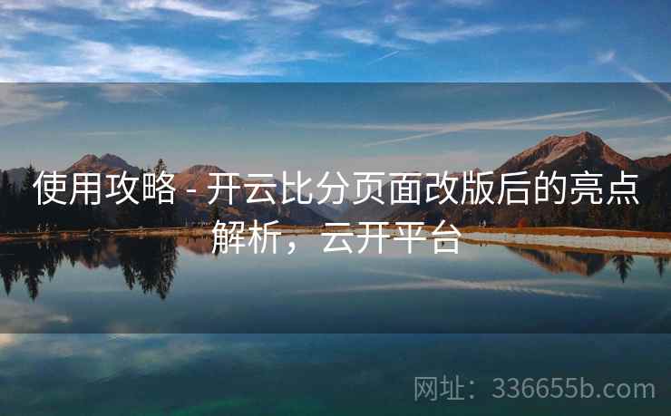 使用攻略 - 开云比分页面改版后的亮点解析，云开平台