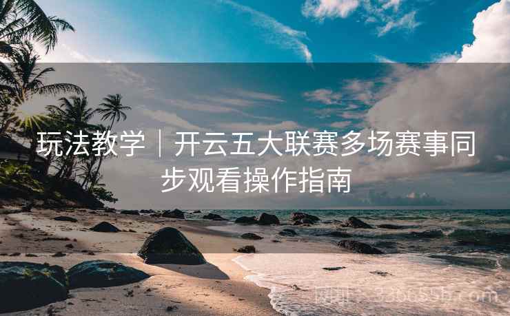 玩法教学｜开云五大联赛多场赛事同步观看操作指南