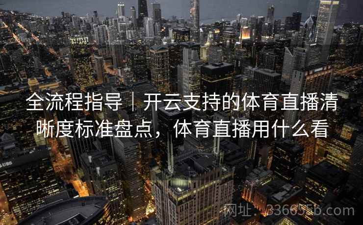 全流程指导｜开云支持的体育直播清晰度标准盘点，体育直播用什么看
