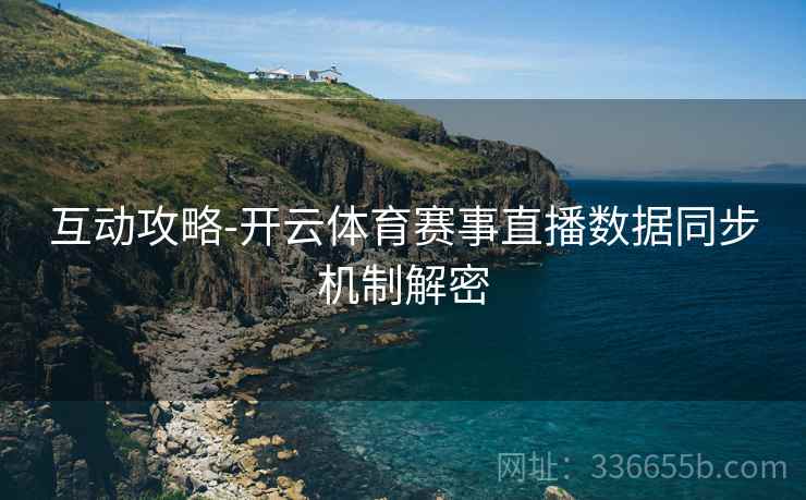 互动攻略-开云体育赛事直播数据同步机制解密