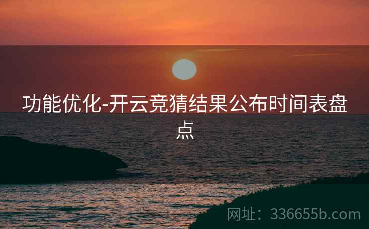 功能优化-开云竞猜结果公布时间表盘点