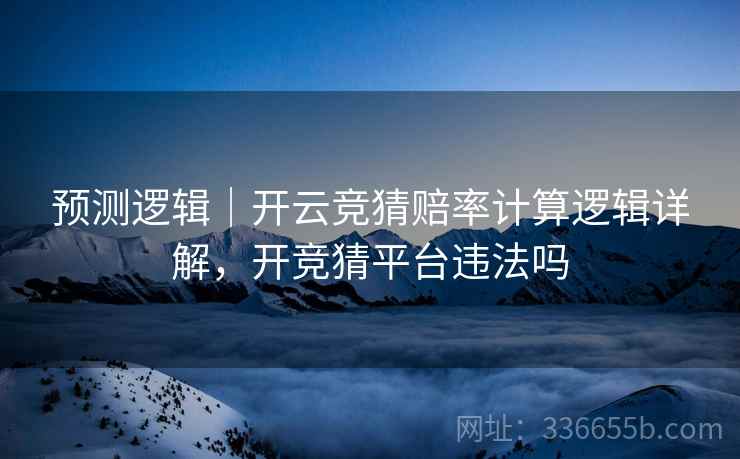 预测逻辑｜开云竞猜赔率计算逻辑详解，开竞猜平台违法吗