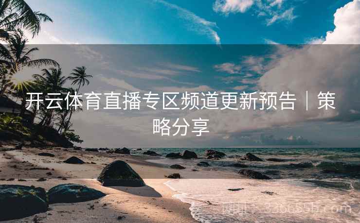 开云体育直播专区频道更新预告｜策略分享