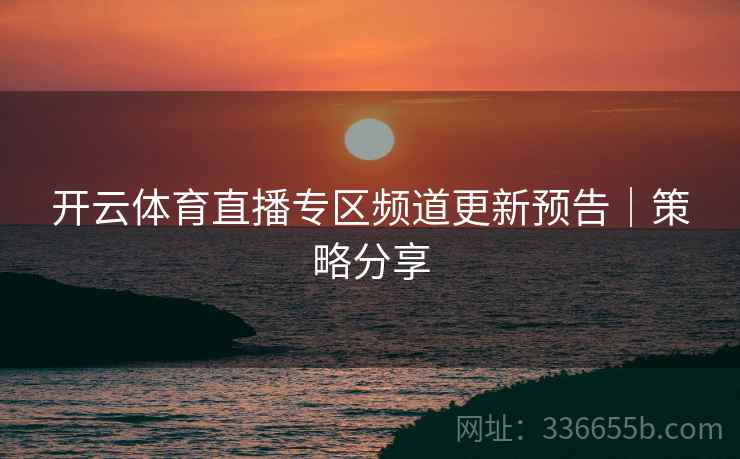 开云体育直播专区频道更新预告｜策略分享
