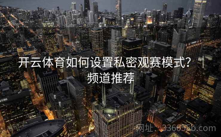 开云体育如何设置私密观赛模式？｜频道推荐