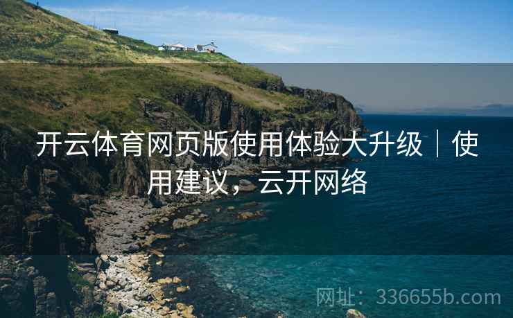 开云体育网页版使用体验大升级｜使用建议，云开网络