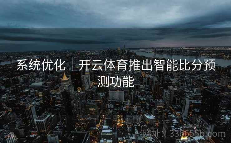 系统优化｜开云体育推出智能比分预测功能