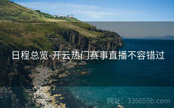 日程总览-开云热门赛事直播不容错过
