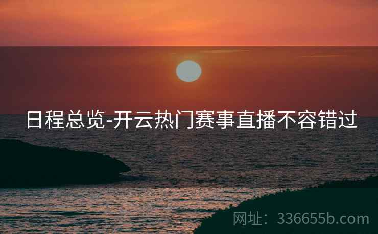 日程总览-开云热门赛事直播不容错过
