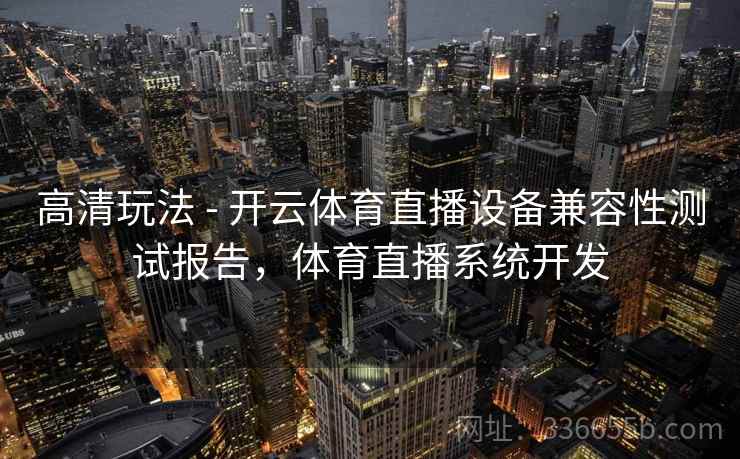 高清玩法 - 开云体育直播设备兼容性测试报告，体育直播系统开发