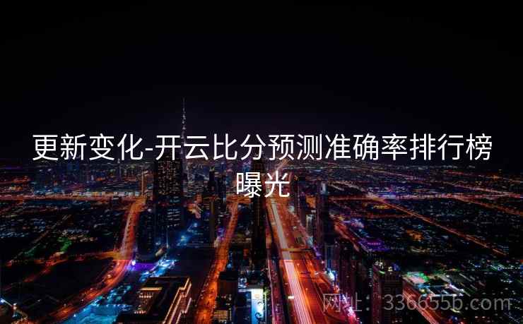 更新变化-开云比分预测准确率排行榜曝光