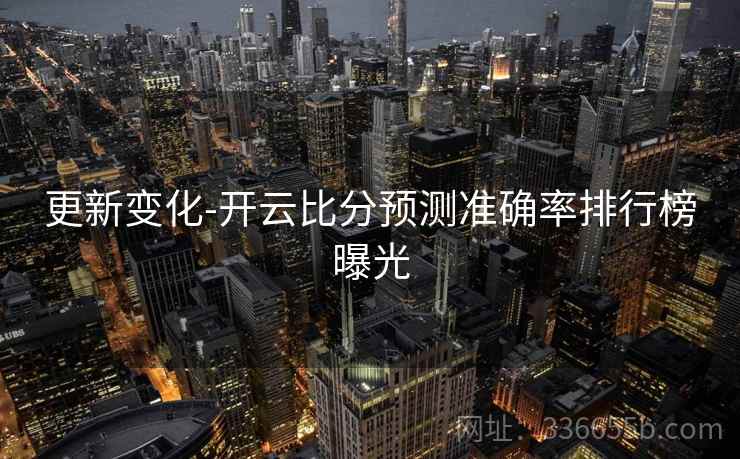 更新变化-开云比分预测准确率排行榜曝光