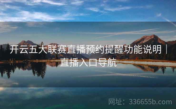 开云五大联赛直播预约提醒功能说明｜直播入口导航