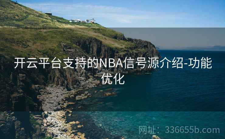开云平台支持的NBA信号源介绍-功能优化