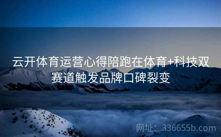 云开体育运营心得陪跑在体育+科技双赛道触发品牌口碑裂变