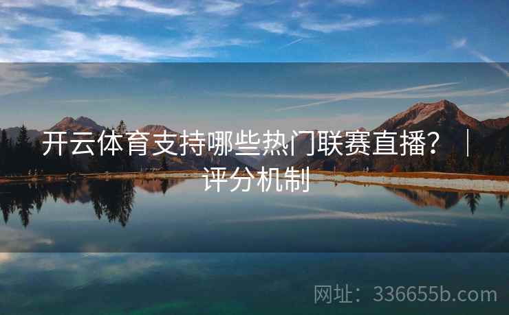 开云体育支持哪些热门联赛直播？｜评分机制