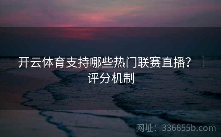 开云体育支持哪些热门联赛直播？｜评分机制