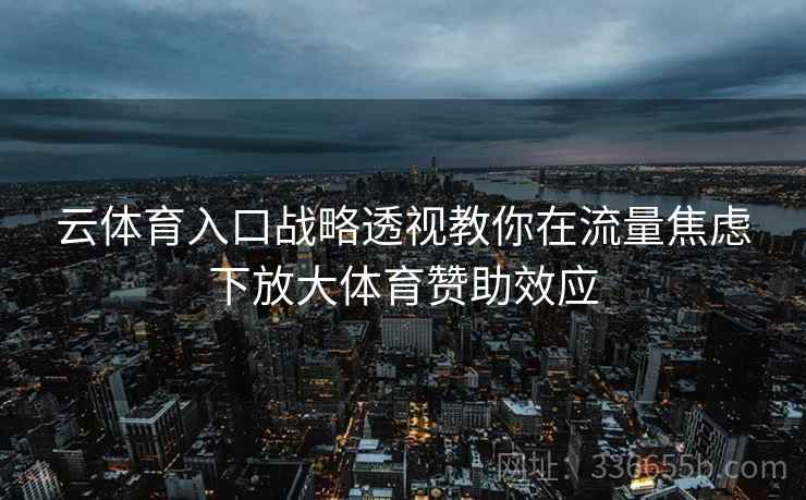 云体育入口战略透视教你在流量焦虑下放大体育赞助效应