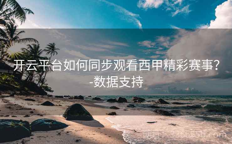 开云平台如何同步观看西甲精彩赛事？-数据支持