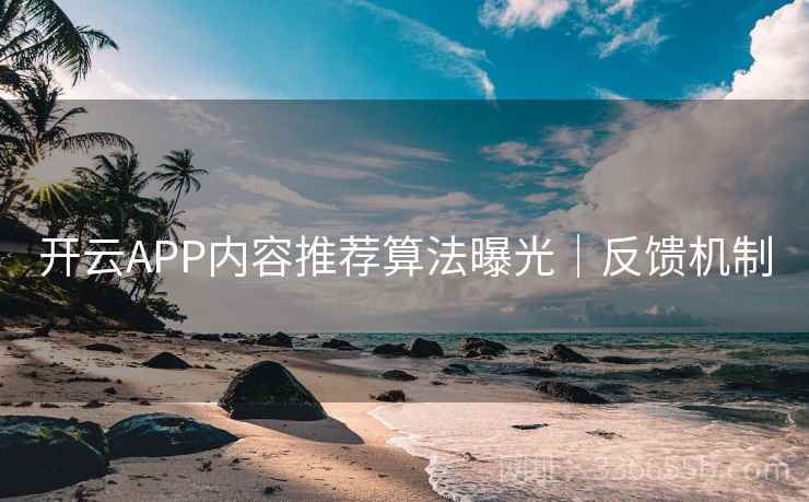 开云APP内容推荐算法曝光｜反馈机制