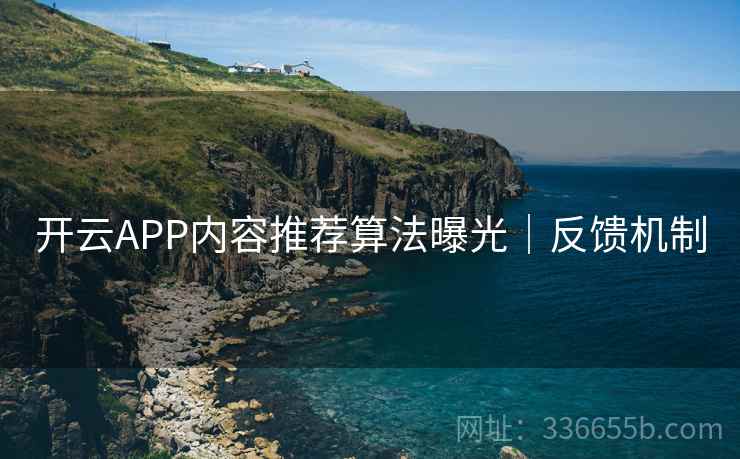 开云APP内容推荐算法曝光｜反馈机制