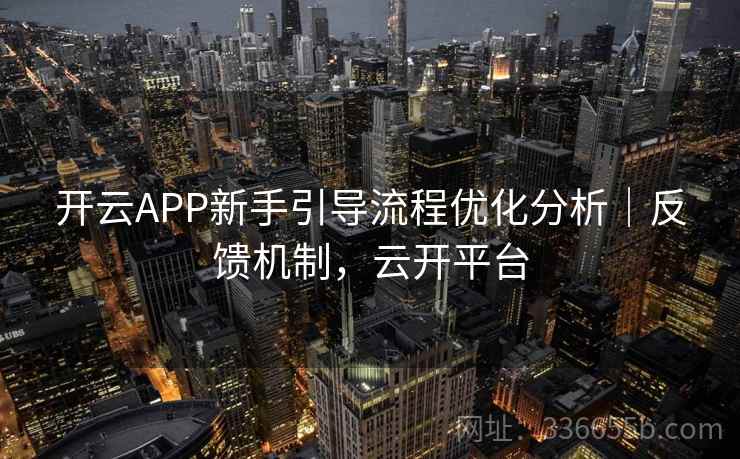 开云APP新手引导流程优化分析｜反馈机制，云开平台