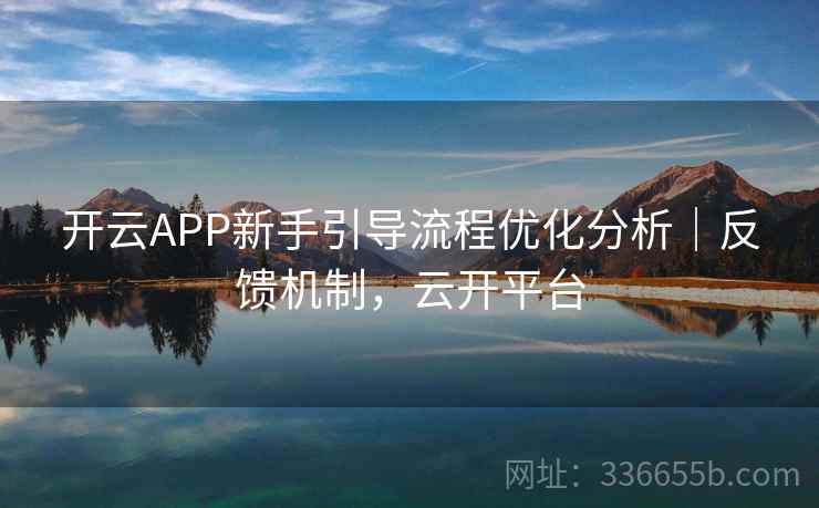 开云APP新手引导流程优化分析｜反馈机制，云开平台