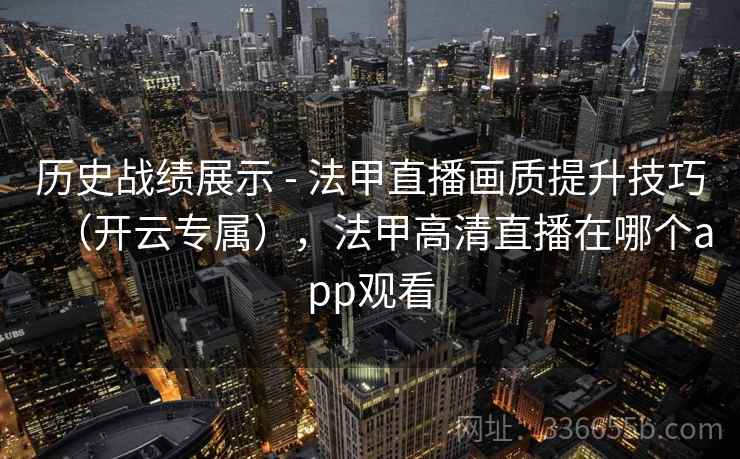 历史战绩展示 - 法甲直播画质提升技巧（开云专属），法甲高清直播在哪个app观看