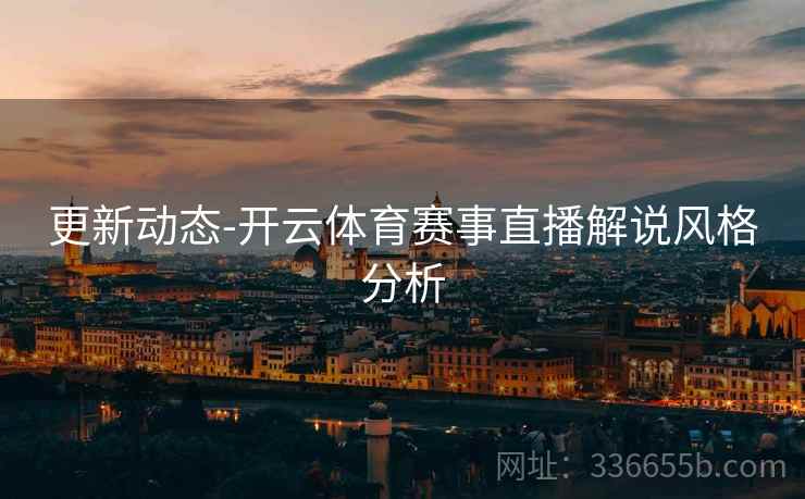 更新动态-开云体育赛事直播解说风格分析