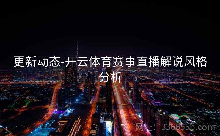 更新动态-开云体育赛事直播解说风格分析