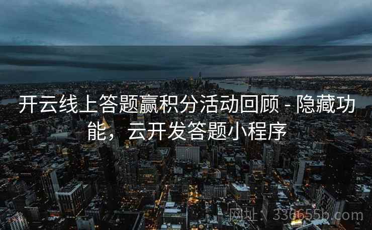 开云线上答题赢积分活动回顾 - 隐藏功能，云开发答题小程序