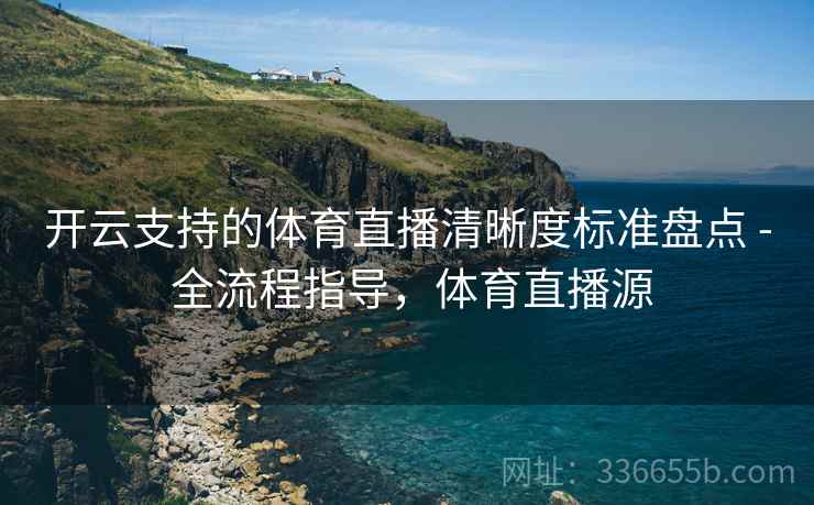 开云支持的体育直播清晰度标准盘点 - 全流程指导，体育直播源