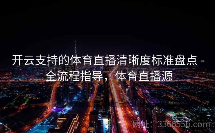 开云支持的体育直播清晰度标准盘点 - 全流程指导，体育直播源