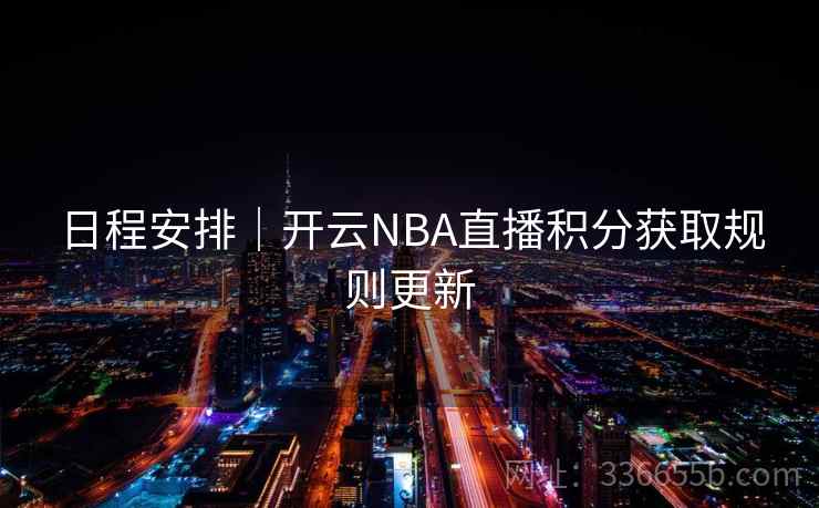 日程安排｜开云NBA直播积分获取规则更新