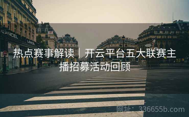 热点赛事解读｜开云平台五大联赛主播招募活动回顾